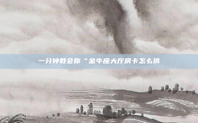 一分钟教会你“金牛座大厅房卡怎么搞