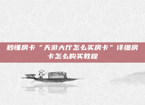 秒懂房卡“天游大厅怎么买房卡”详细房卡怎么购买教程