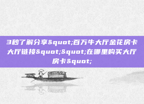 3秒了解分享"百万牛大厅金花房卡大厅链接""在哪里购买大厅房卡"