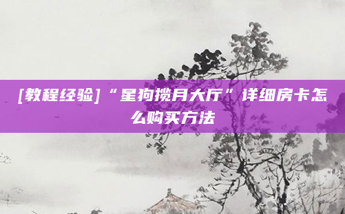 [教程经验]“星狗揽月大厅”详细房卡怎么购买方法