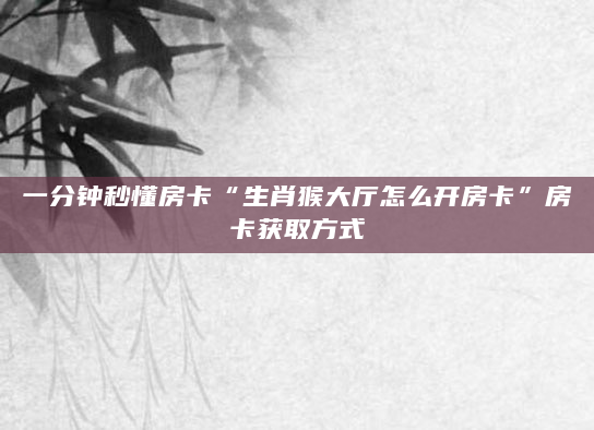一分钟秒懂房卡“生肖猴大厅怎么开房卡”房卡获取方式