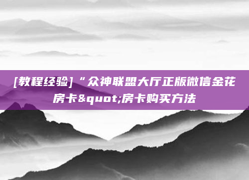 [教程经验]“众神联盟大厅正版微信金花房卡"房卡购买方法