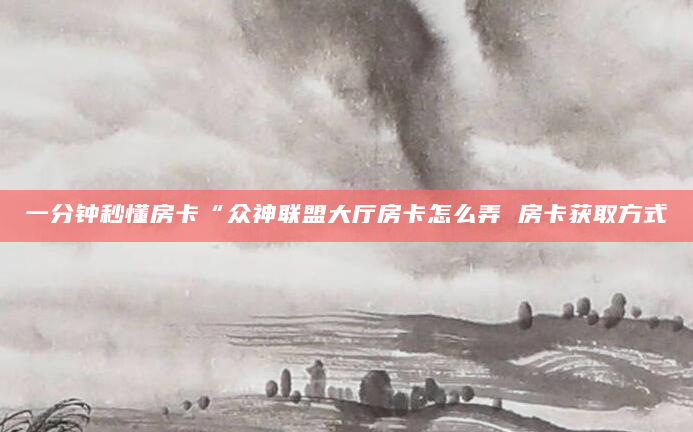 一分钟秒懂房卡“众神联盟大厅房卡怎么弄 房卡获取方式