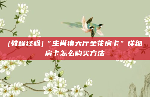 [教程经验]“生肖猪大厅金花房卡”详细房卡怎么购买方法