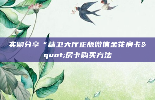 实测分享“精卫大厅正版微信金花房卡"房卡购买方法