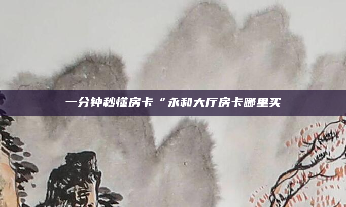 一分钟秒懂房卡“永和大厅房卡哪里买