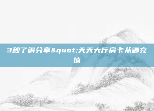 3秒了解分享"天天大厅房卡从哪充值