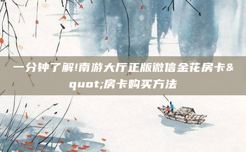 一分钟了解!南游大厅正版微信金花房卡"房卡购买方法