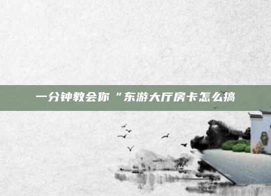 一分钟教会你“东游大厅房卡怎么搞