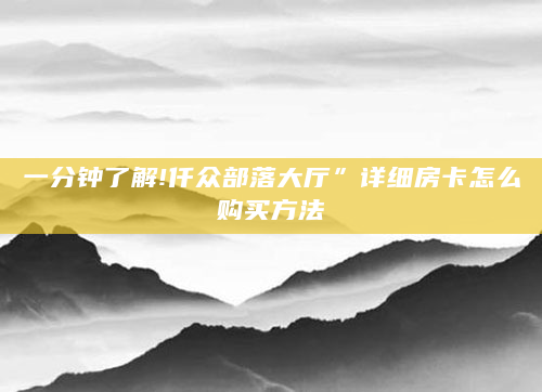 一分钟了解!仟众部落大厅”详细房卡怎么购买方法