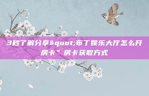 3秒了解分享"布丁娱乐大厅怎么开房卡”房卡获取方式