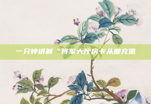 一分钟讲解“将军大厅房卡从哪充值