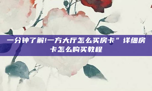一分钟了解!一方大厅怎么买房卡”详细房卡怎么购买教程