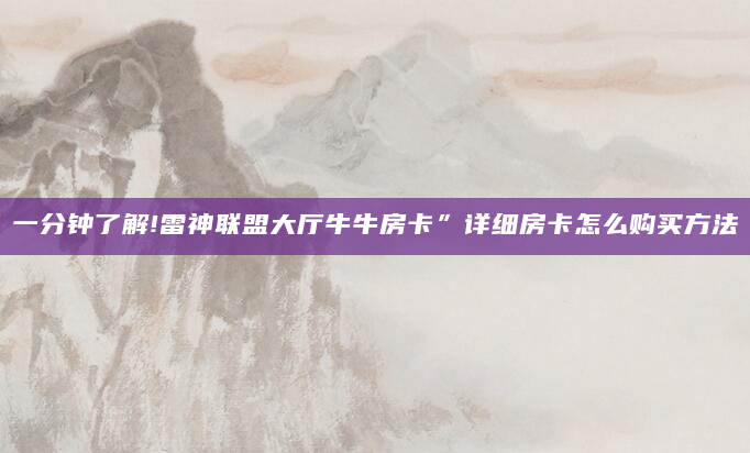 一分钟了解!雷神联盟大厅牛牛房卡”详细房卡怎么购买方法