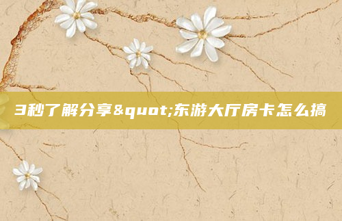 3秒了解分享"东游大厅房卡怎么搞