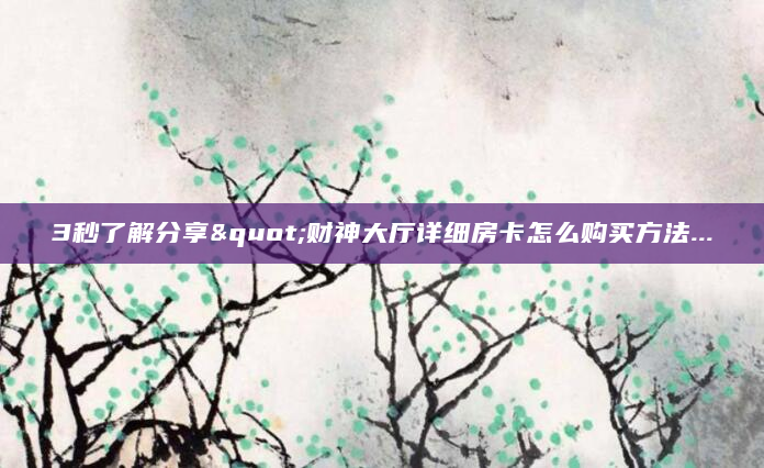 3秒了解分享"财神大厅详细房卡怎么购买方法...