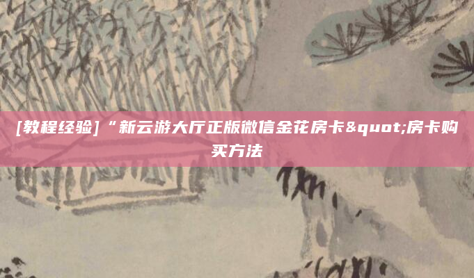 [教程经验]“新云游大厅正版微信金花房卡"房卡购买方法