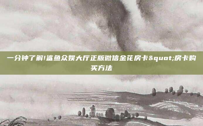 一分钟了解!鲨鱼众娱大厅正版微信金花房卡"房卡购买方法