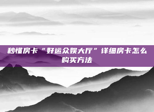 秒懂房卡“好运众娱大厅”详细房卡怎么购买方法