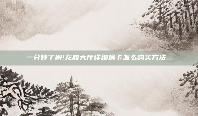 一分钟了解!龙鼎大厅详细房卡怎么购买方法...