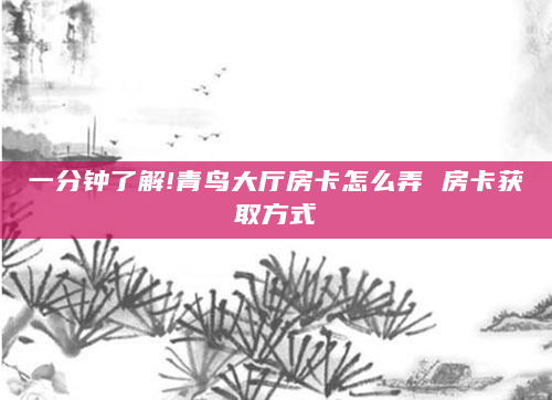 一分钟了解!青鸟大厅房卡怎么弄 房卡获取方式
