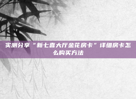 实测分享“新七喜大厅金花房卡”详细房卡怎么购买方法