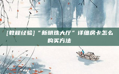 [教程经验]“新明珠大厅”详细房卡怎么购买方法