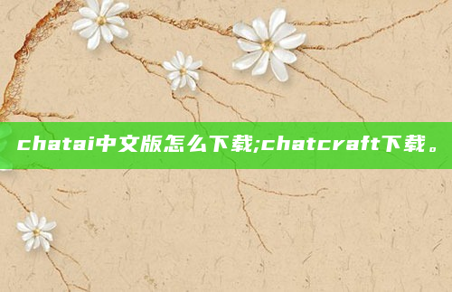 chatai中文版怎么下载;chatcraft下载。