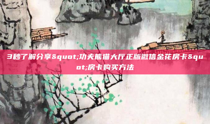 3秒了解分享"功夫熊猫大厅正版微信金花房卡"房卡购买方法