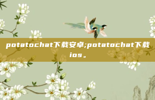 potatochat下载安卓;potatochat下载ios。