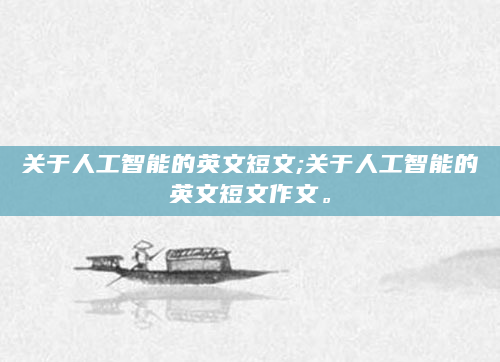 关于人工智能的英文短文;关于人工智能的英文短文作文。