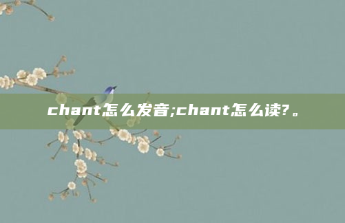 chant怎么发音;chant怎么读?。