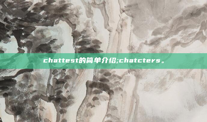 chattest的简单介绍;chatcters。