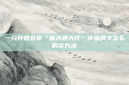 一分钟教会你“新天道大厅”详细房卡怎么购买方法