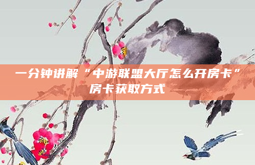 一分钟讲解“中游联盟大厅怎么开房卡”房卡获取方式