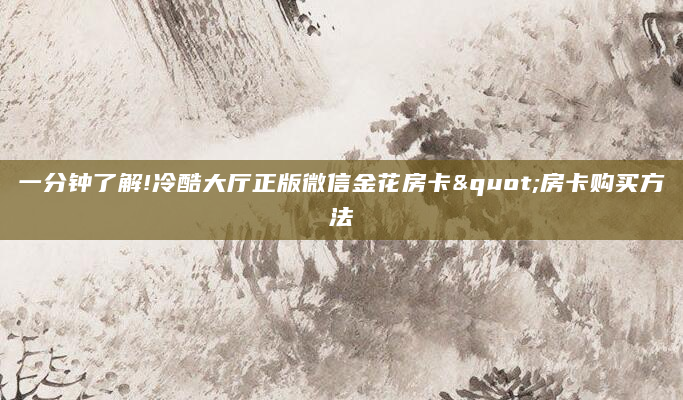 一分钟了解!冷酷大厅正版微信金花房卡"房卡购买方法