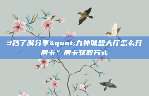 3秒了解分享"九神联盟大厅怎么开房卡”房卡获取方式