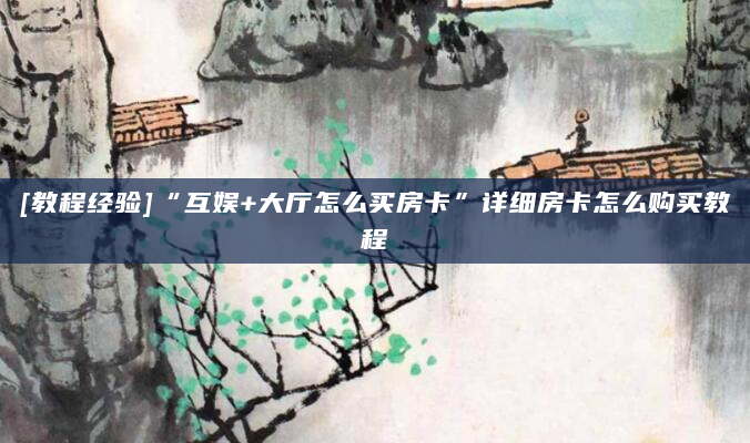 [教程经验]“互娱+大厅怎么买房卡”详细房卡怎么购买教程