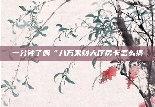 一分钟了解“八方来财大厅房卡怎么搞