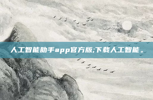 人工智能助手app官方版;下载人工智能。