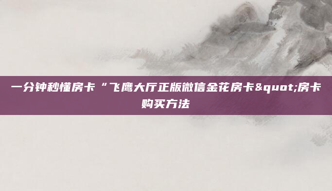一分钟秒懂房卡“飞鹰大厅正版微信金花房卡"房卡购买方法