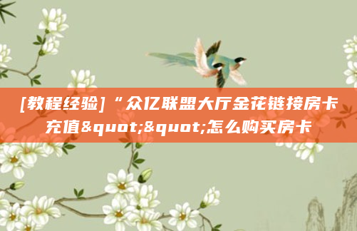[教程经验]“众亿联盟大厅金花链接房卡充值""怎么购买房卡