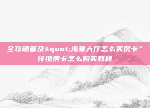 全攻略普及"海象大厅怎么买房卡”详细房卡怎么购买教程