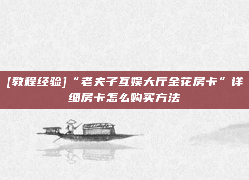 [教程经验]“老夫子互娱大厅金花房卡”详细房卡怎么购买方法