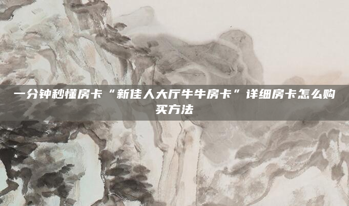一分钟秒懂房卡“新佳人大厅牛牛房卡”详细房卡怎么购买方法