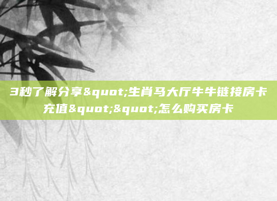 3秒了解分享"生肖马大厅牛牛链接房卡充值""怎么购买房卡