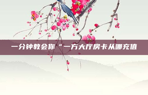 一分钟教会你“一方大厅房卡从哪充值