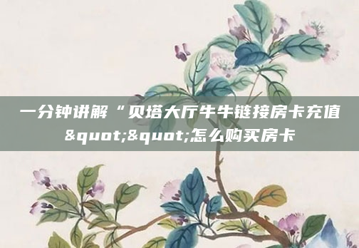 一分钟讲解“贝塔大厅牛牛链接房卡充值""怎么购买房卡