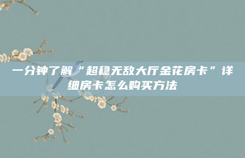 一分钟了解“超稳无敌大厅金花房卡”详细房卡怎么购买方法