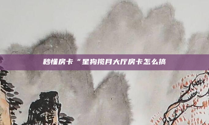 秒懂房卡“星狗揽月大厅房卡怎么搞